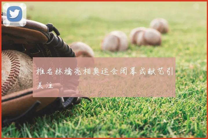 椎名林檎亮相奥运会闭幕式献艺引关注