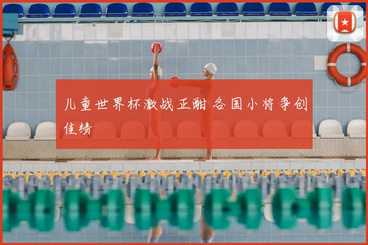 儿童世界杯激战正酣 各国小将争创佳绩