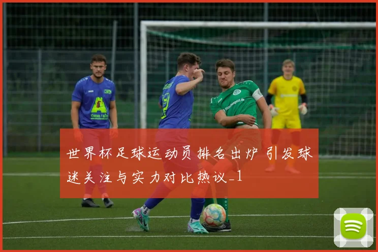 世界杯足球运动员排名出炉 引发球迷关注与实力对比热议_1
