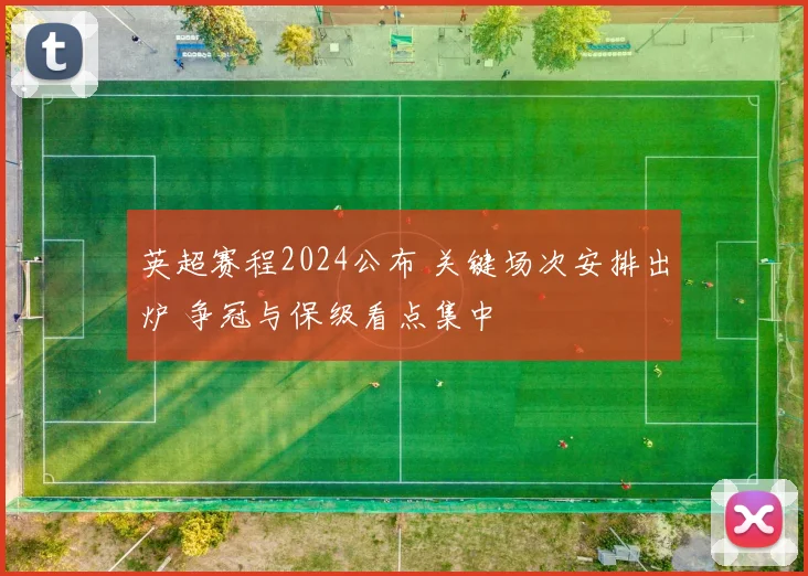 英超赛程2024公布 关键场次安排出炉 争冠与保级看点集中