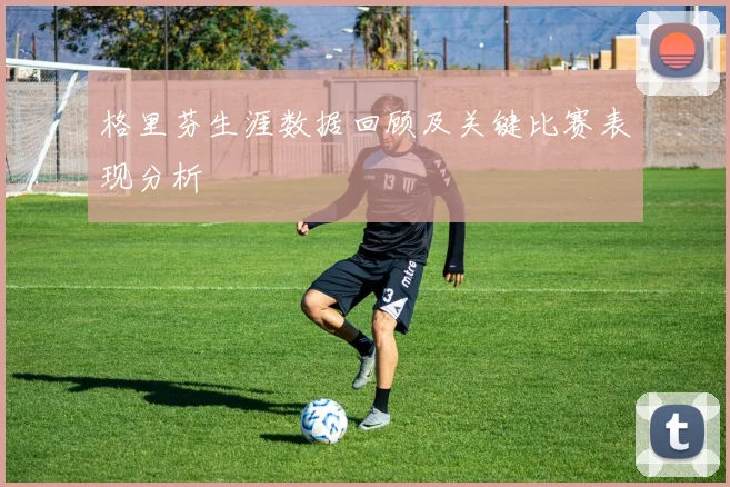 格里芬生涯数据回顾及关键比赛表现分析