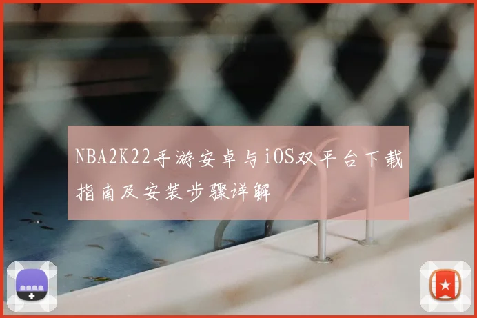 NBA2K22手游安卓与iOS双平台下载指南及安装步骤详解
