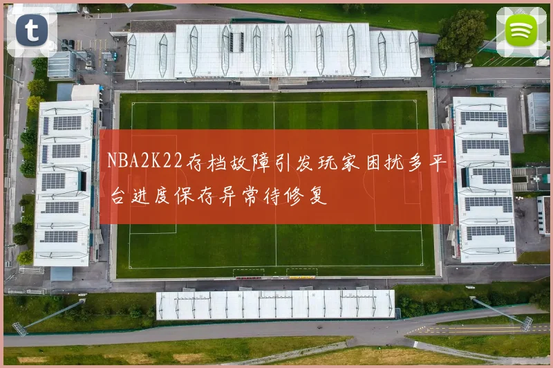 NBA2K22存档故障引发玩家困扰多平台进度保存异常待修复