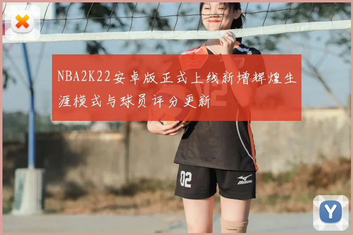 NBA2K22安卓版正式上线新增辉煌生涯模式与球员评分更新