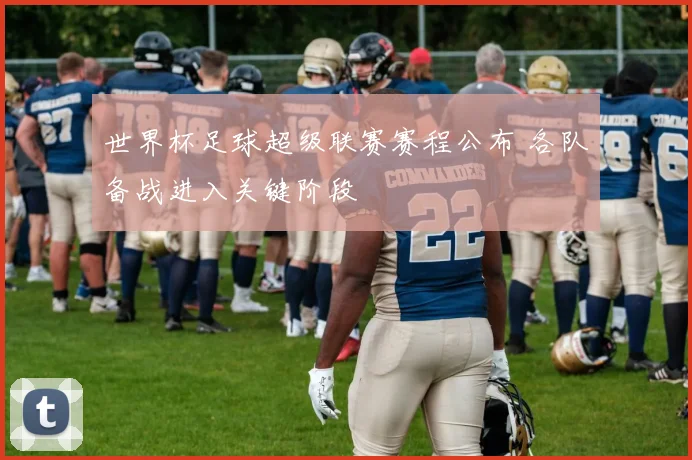 世界杯足球超级联赛赛程公布 各队备战进入关键阶段