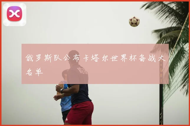 俄罗斯队公布卡塔尔世界杯备战大名单