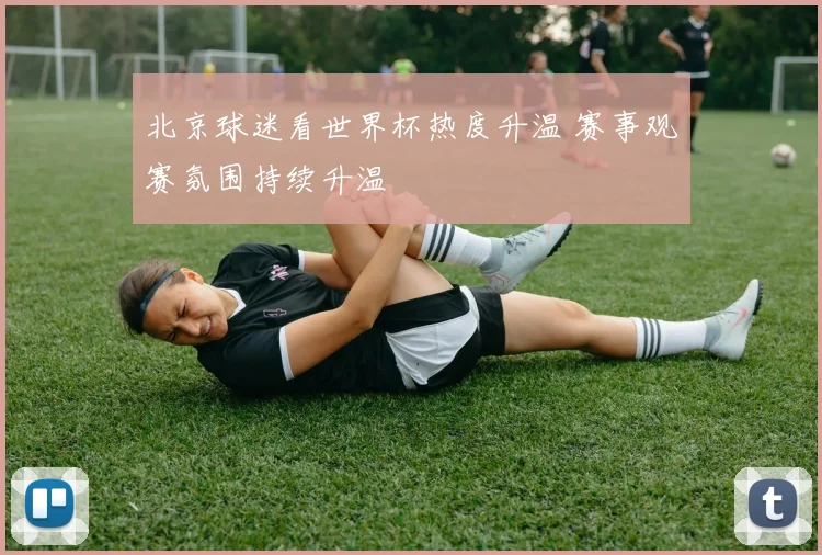 北京球迷看世界杯热度升温 赛事观赛氛围持续升温