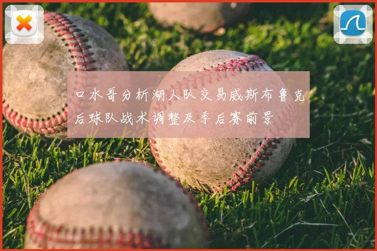 口水哥分析湖人队交易威斯布鲁克后球队战术调整及季后赛前景