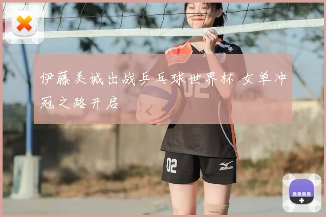 伊藤美诚出战乒乓球世界杯 女单冲冠之路开启