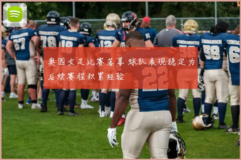 奥园女足比赛落幕 球队表现稳定为后续赛程积累经验