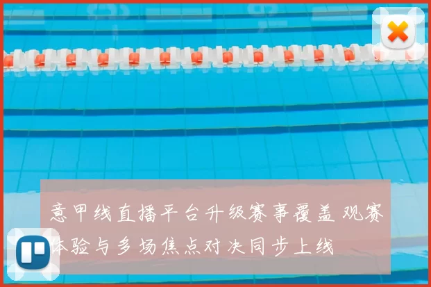 意甲线直播平台升级赛事覆盖 观赛体验与多场焦点对决同步上线