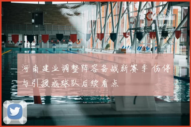 河南建业调整阵容备战新赛季 伤停与引援成球队后续看点