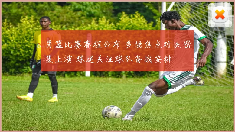 男篮比赛赛程公布 多场焦点对决密集上演 球迷关注球队备战安排