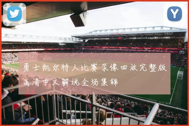 勇士凯尔特人比赛录像回放完整版高清中文解说全场集锦