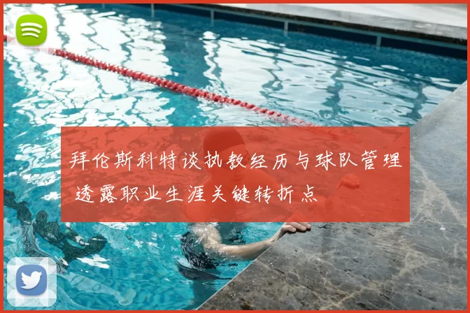 拜伦斯科特谈执教经历与球队管理 透露职业生涯关键转折点