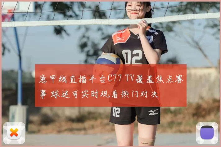 意甲线直播平台C77 TV覆盖焦点赛事 球迷可实时观看热门对决