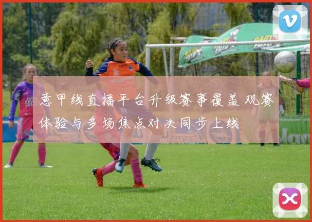 意甲线直播平台升级赛事覆盖 观赛体验与多场焦点对决同步上线