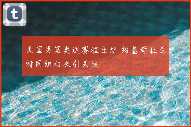 美国男篮奥运赛程出炉 约基奇杜兰特同组对决引关注